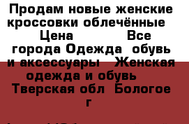 Продам новые женские кроссовки,облечённые.  › Цена ­ 1 000 - Все города Одежда, обувь и аксессуары » Женская одежда и обувь   . Тверская обл.,Бологое г.